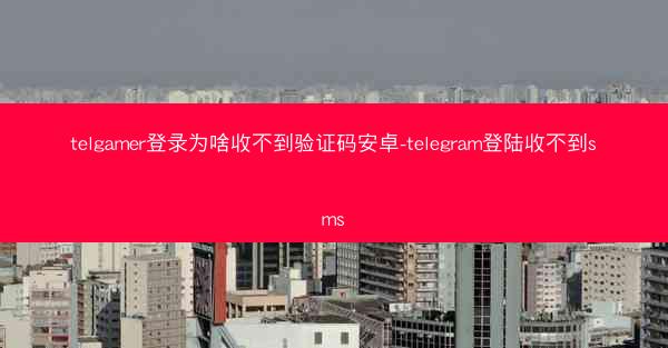 telgamer登录为啥收不到验证码安卓-telegram登陆收不到sms