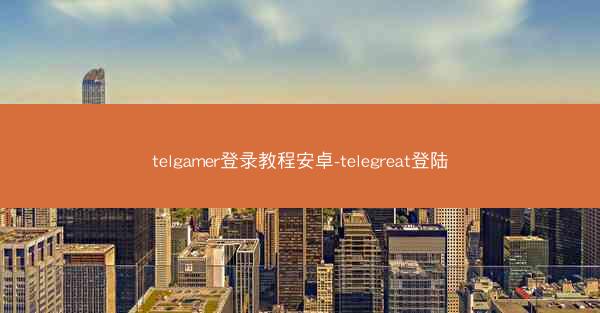 telgamer登录教程安卓-telegreat登陆