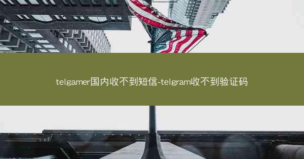 telgamer国内收不到短信-telgram收不到验证码