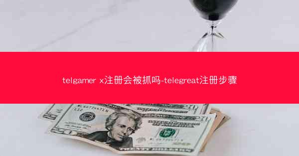 telgamer x注册会被抓吗-telegreat注册步骤