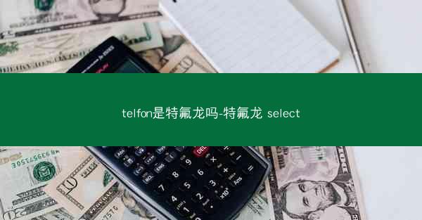 telfon是特氟龙吗-特氟龙 select