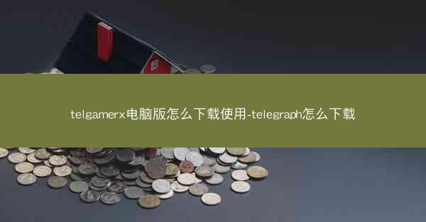 telgamerx电脑版怎么下载使用-telegraph怎么下载