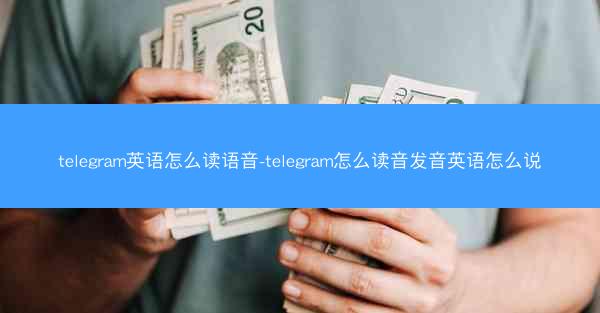 telegram英语怎么读语音-telegram怎么读音发音英语怎么说