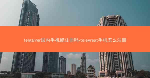 telgamer国内手机能注册吗-telegreat手机怎么注册