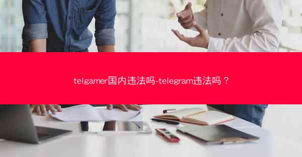 telgamer国内违法吗-telegram违法吗？