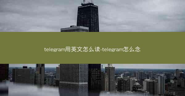 telegram用英文怎么读-telegram怎么念