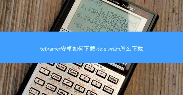 telgamer安卓如何下载-tele gram怎么下载