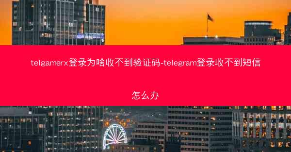 telgamerx登录为啥收不到验证码-telegram登录收不到短信怎么办