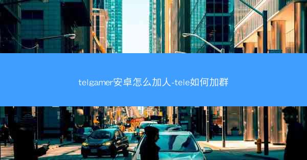 telgamer安卓怎么加人-tele如何加群