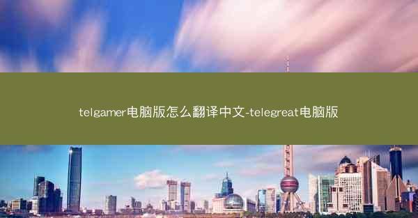 telgamer电脑版怎么翻译中文-telegreat电脑版