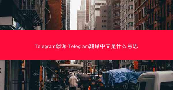 Telegram翻译-Telegram翻译中文是什么意思