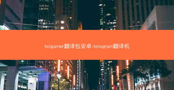 telgamer翻译包安卓-telegram翻译机
