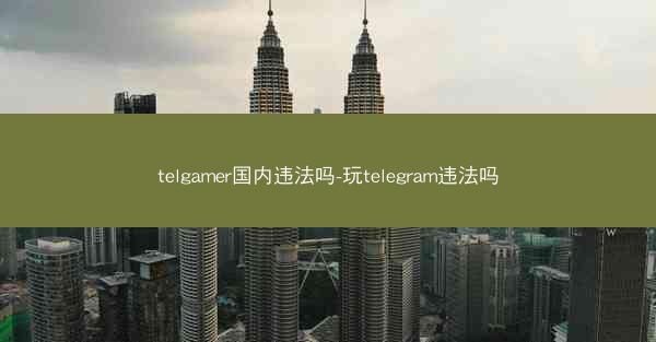 telgamer国内违法吗-玩telegram违法吗