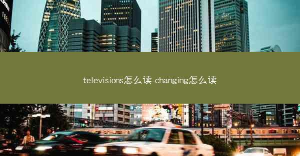 televisions怎么读-changing怎么读