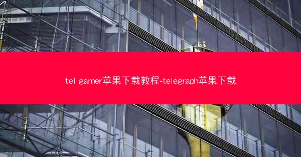 tel gamer苹果下载教程-telegraph苹果下载