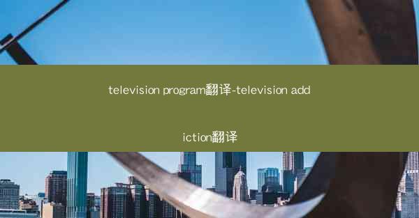 television program翻译-television addiction翻译