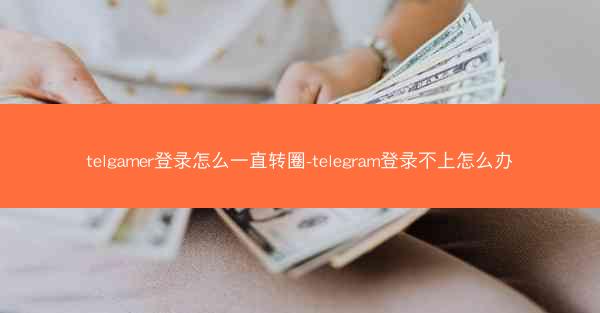 telgamer登录怎么一直转圈-telegram登录不上怎么办