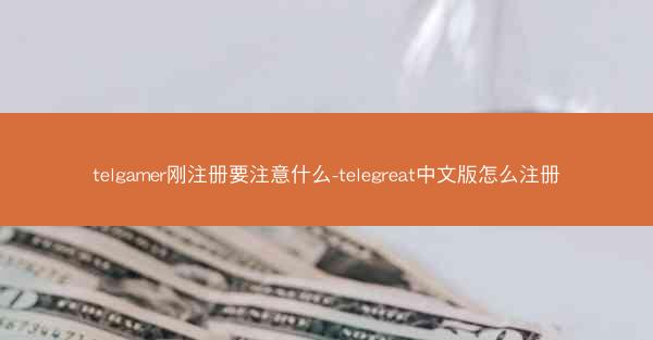 telgamer刚注册要注意什么-telegreat中文版怎么注册