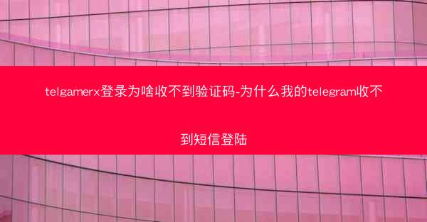 telgamerx登录为啥收不到验证码-为什么我的telegram收不到短信登陆