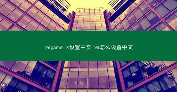 telgamer x设置中文-tel怎么设置中文