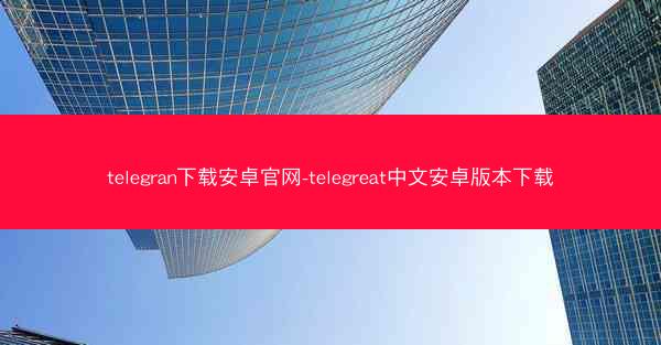 telegran下载安卓官网-telegreat中文安卓版本下载