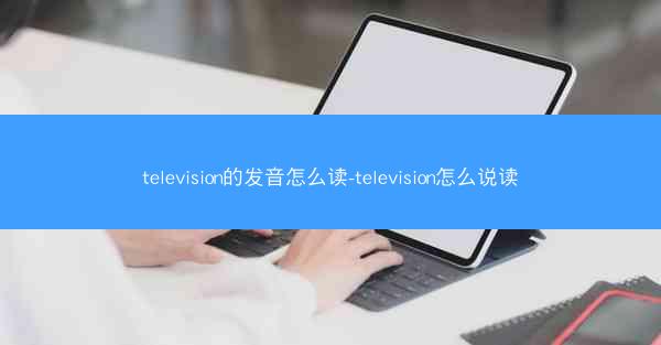 television的发音怎么读-television怎么说读