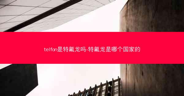 telfon是特氟龙吗-特氟龙是哪个国家的