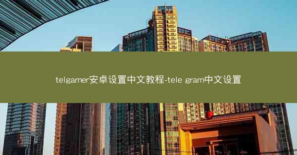 telgamer安卓设置中文教程-tele gram中文设置
