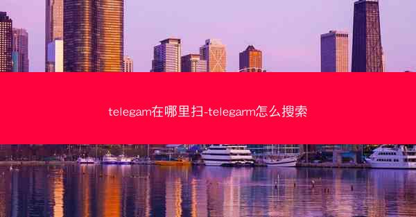 telegam在哪里扫-telegarm怎么搜索