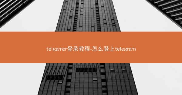 telgamer登录教程-怎么登上telegram