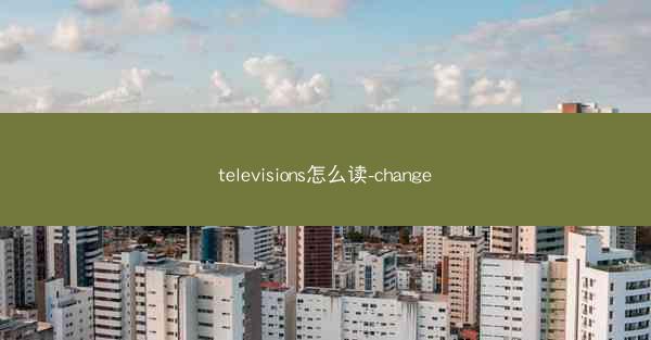 televisions怎么读-change