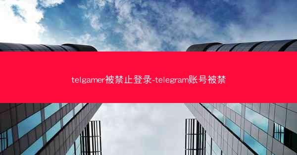 telgamer被禁止登录-telegram账号被禁
