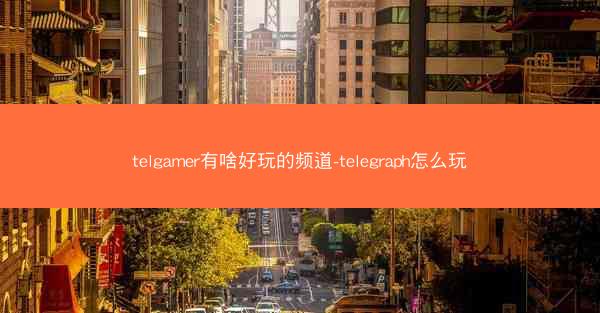 telgamer有啥好玩的频道-telegraph怎么玩