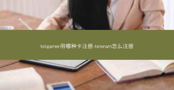telgamer用哪种卡注册-teleram怎么注册