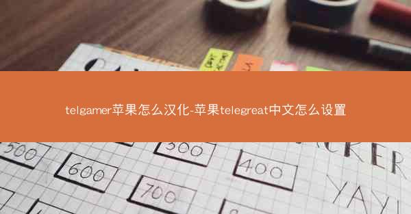 telgamer苹果怎么汉化-苹果telegreat中文怎么设置