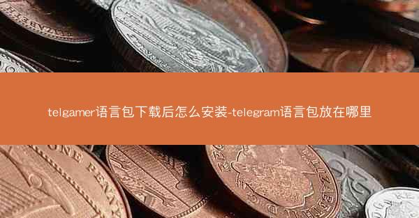 telgamer语言包下载后怎么安装-telegram语言包放在哪里