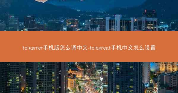 telgamer手机版怎么调中文-telegreat手机中文怎么设置