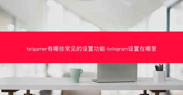 telgamer有哪些常见的设置功能-telegram设置在哪里