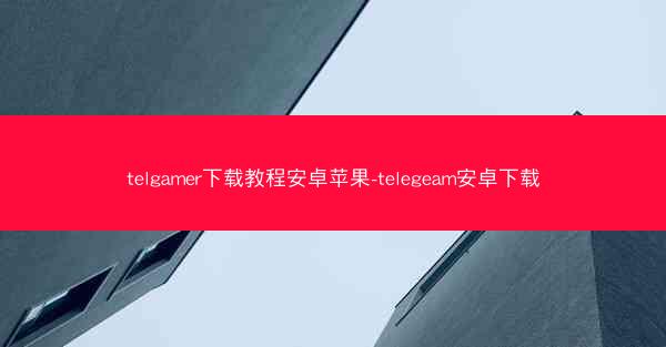 telgamer下载教程安卓苹果-telegeam安卓下载