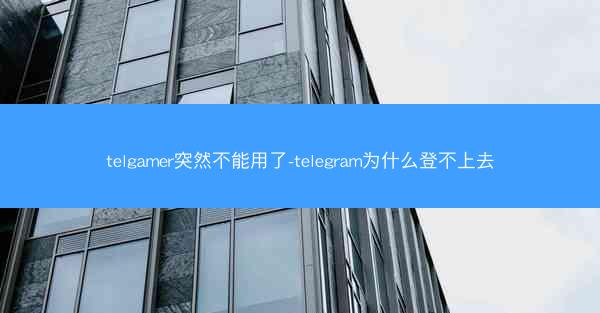 telgamer突然不能用了-telegram为什么登不上去