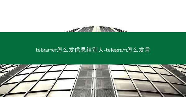 telgamer怎么发信息给别人-telegram怎么发言