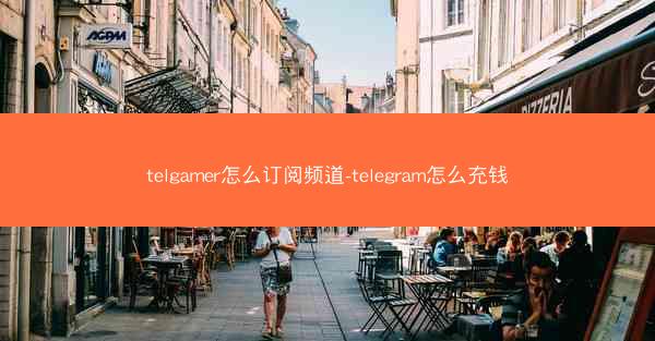 telgamer怎么订阅频道-telegram怎么充钱