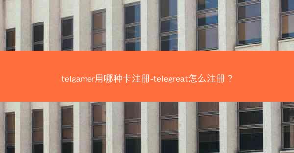 telgamer用哪种卡注册-telegreat怎么注册？