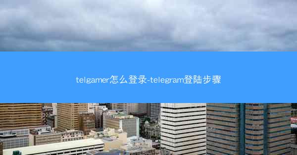 telgamer怎么登录-telegram登陆步骤