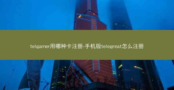 telgamer用哪种卡注册-手机版telegreat怎么注册
