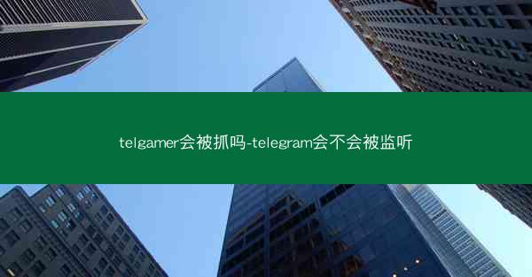 telgamer会被抓吗-telegram会不会被监听