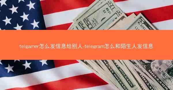 telgamer怎么发信息给别人-telegram怎么和陌生人发信息