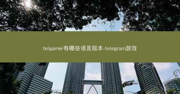 telgamer有哪些语言版本-telegram游戏