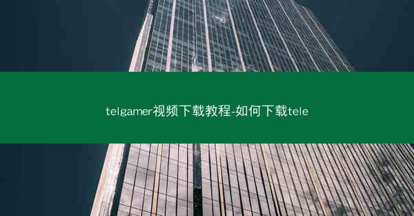 telgamer视频下载教程-如何下载tele