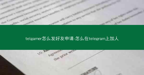 telgamer怎么发好友申请-怎么在telegram上加人
